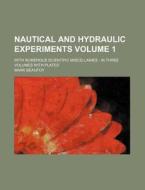 Nautical and Hydraulic Experiments Volume 1; With Numerous Scientific Miscellanies: In Three Volumes with Plates di Mark Beaufoy edito da Rarebooksclub.com