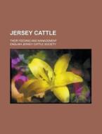Jersey Cattle; Their Feeding and Management di English Jersey Cattle Society edito da Rarebooksclub.com