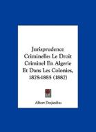 Jurisprudence Criminelle: Le Droit Criminel En Algerie Et Dans Les Colonies, 1878-1885 (1887) di Albert Desjardins edito da Kessinger Publishing