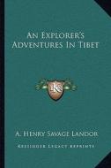 An Explorer's Adventures in Tibet di A. Henry Savage Landor edito da Kessinger Publishing
