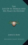 The Life of St. Patrick and His Place in History di John B. Bury edito da Kessinger Publishing