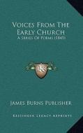 Voices from the Early Church: A Series of Poems (1845) di James Burns Publisher edito da Kessinger Publishing