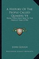 A History of the People Called Quakers V4: From Their First Rise to the Present Time (1790) di John Gough edito da Kessinger Publishing