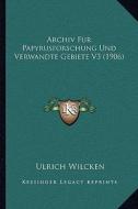 Archiv Fur Papyrusforschung Und Verwandte Gebiete V3 (1906) di Ulrich Wilcken edito da Kessinger Publishing