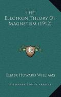 The Electron Theory of Magnetism (1912) di Elmer Howard Williams edito da Kessinger Publishing
