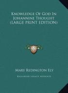 Knowledge of God in Johannine Thought di Mary Redington Ely edito da Kessinger Publishing