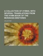 A Collection of Hymns, with Several Translations from the Hymn-Book of the Moravian Brethren di Collection edito da Rarebooksclub.com