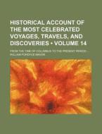 Historical Account Of The Most Celebrated Voyages, Travels, And Discoveries (volume 14); From The Time Of Columbus To The Present Period di William Fordyce Mavor edito da General Books Llc