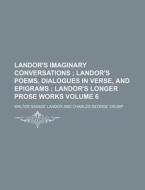 Landor's Imaginary Conversations Volume 6; Landor's Poems, Dialogues in Verse, and Epigrams Landor's Longer Prose Works di Walter Savage Landor edito da Rarebooksclub.com