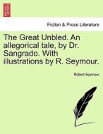 The Great Unbled. An allegorical tale, by Dr. Sangrado. With illustrations by R. Seymour. di Robert Seymour edito da British Library, Historical Print Editions