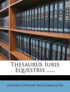 Thesaurus Iuris Equestris ...... di Johann Stephan Burgermeister edito da Nabu Press