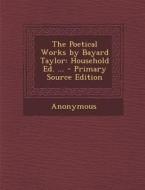 Poetical Works by Bayard Taylor: Household Ed. ... di Anonymous edito da Nabu Press