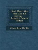 Karl Marx: The Man and His Message di James Keir Hardie edito da Nabu Press