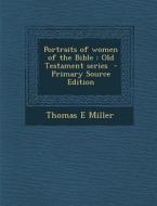 Portraits of Women of the Bible: Old Testament Series di Thomas E. Miller edito da Nabu Press