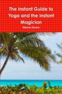 The Instant Guide to Yoga and the Instant Magician di Warren Brown edito da Lulu.com