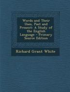 Words and Their Uses, Past and Present: A Study of the English Language di Richard Grant White edito da Nabu Press
