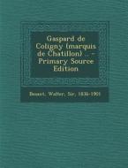 Gaspard de Coligny (Marquis de Chatillon) .. - Primary Source Edition di Walter Besant edito da Nabu Press