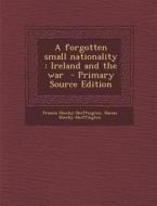 A Forgotten Small Nationality: Ireland and the War - Primary Source Edition di Francis Sheehy-Skeffington, Hanna Sheehy-Skeffington edito da Nabu Press