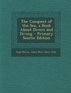 The Conquest of the Sea, a Book about Divers and Diving di Hugh Murray, James Nicol, Henry Siebe edito da Nabu Press