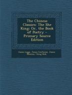 The Chinese Classics: The She King; Or, the Book of Poetry - Primary Source Edition di James Legge, James Confucius, James Mencius edito da Nabu Press