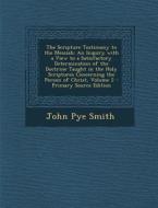 The Scripture Testimony to the Messiah: An Inquiry with a View to a Satisfactory Determination of the Doctrine Taught in the Holy Scriptures Concernin di John Pye Smith edito da Nabu Press