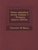 Home Education Series Volume 1 - Primary Source Edition di Charlotte M. Mason edito da Nabu Press