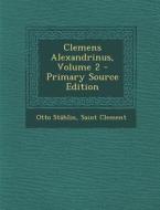 Clemens Alexandrinus, Volume 2 - Primary Source Edition di Otto Stahlin, Saint Clement edito da Nabu Press