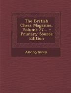 The British Chess Magazine, Volume 27... - Primary Source Edition di Anonymous edito da Nabu Press