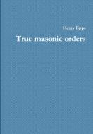 True masonic orders di Henry Epps edito da Lulu.com