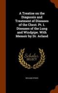 A Treatise On The Diagnosis And Treatment Of Diseases Of The Chest. Pt. 1. Diseases Of The Lung And Windpipe. With Memoir By Dr. Acland di William Stokes edito da Arkose Press