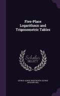 Five-place Logarithmic And Trigonometric Tables di George Albert Wentworth, George Anthony Hill edito da Palala Press