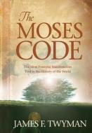 The Moses Code: The Most Powerful Manifestation Tool in the History of the World di James F. Twyman edito da HAY HOUSE