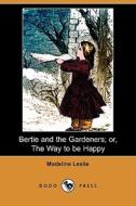 Bertie And The Gardeners; Or, The Way To Be Happy (dodo Press) di Madeline Leslie edito da Dodo Press