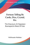 Fortune Telling by Cards, Dice, Crystal, Etc.: The Oraculum, or Napoleon Buonaparte's Book of Fate di Rossiter Publis Will Rossiter Publisher, Will Rossiter Publisher edito da Kessinger Publishing