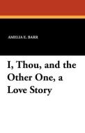 I, Thou, and the Other One, a Love Story di Amelia E. Barr edito da Wildside Press