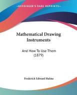 Mathematical Drawing Instruments: And How to Use Them (1879) di Frederick Edward Hulme edito da Kessinger Publishing
