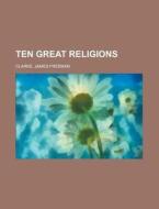 Ten Great Religions di James Freeman Clarke edito da Books Llc