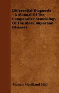Differential Diagnosis - A Manual Of The Comparative Semeiology Of The More Important Diseases di Francis Havilland Hall edito da Potter Press