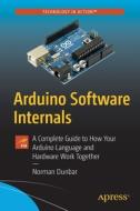 Arduino Software Internals: A Complete Guide to How Your Arduino Language and Hardware Work Together di Norman Dunbar edito da APRESS