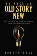 To Make an Old Story New: The Epic Saga of the Bible's Old Testament Retold with Color and Warmth di Justyn Rees edito da HARPERCOLLINS