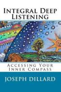 Integral Deep Listening: Accessing Your Inner Compass di Joseph Dillard edito da Createspace