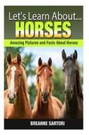 Horses: Amazing Pictures and Facts about Horses di Breanne Sartori edito da Createspace