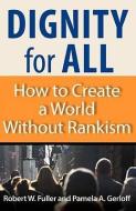 Dignity for All: How to Create a World Without Rankism di Robert W. Fuller, Pamela A. Gerloff edito da BERRETT KOEHLER PUBL INC