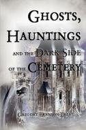 Ghosts, Hauntings, And The Dark Side Of The Cemetery di Gregory Branson-Trent edito da America Star Books