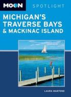 Moon Spotlight Michigan's Traverse Bays & Mackinac Island di Laura Martone edito da Avalon Travel Publishing