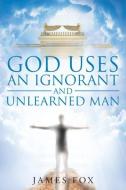 God Uses An Ignorant And Unlearned Man di James Fox edito da Christian Faith Publishing, Inc.