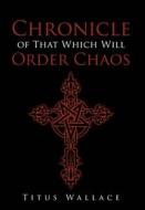 Chronicle of That Which Will Order Chaos di Titus Wallace edito da Page Publishing, Inc.