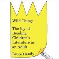Wild Things: The Joy of Reading Children's Literature as an Adult di Bruce Handy edito da HighBridge Audio
