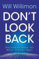 Don't Look Back: Methodist Hope for What Comes Next di William H. Willimon edito da ABINGDON PR