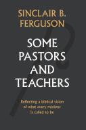 Some Pastors and Teachers: Reflecting a Biblical Vision of What Every Minister Is Called to Be di Sinclair Ferguson edito da BANNER OF TRUTH
